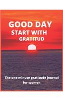 Good day start with gratitude The one minute gratitude journal for women