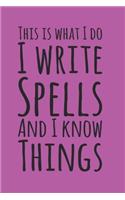 This Is What I Do, I Write Spells and I Know Things, Book Of Shadows Grimoire Spell Paper: 6" X 9" 150 pages to record spellcasting and rituals.