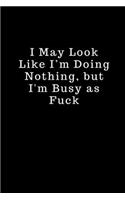 I May Look Like I'm Doing Nothing, but I'm Busy as Fuck