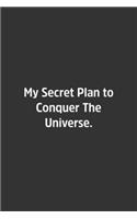 My Secret Plan to Conquer The Universe.