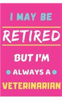 I May Be Retired But I'm Always A Veterinarian: lined notebook, funny retired Veterinarian gift
