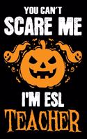 You Can't Scare me i'm a ESL Teacher: Teacher Notebook, Journal or Planner for Teacher Gift, Thank You Gift to Show Your Gratitude During Teacher Appreciation Week