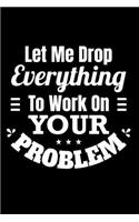 Let Me Drop Everything and Work On Your Problem