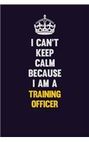 I Can't Keep Calm Because I Am A Training Officer