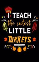 I Teach The Cutest Little Turkeys: Funny Thanksgiving Day Teacher Appreciation Notebook/Journal for Teacher on Birthday Thanksgiving day class party New Year