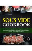 Sous Vide Cookbook: Sous vide cooking guide with everyday recipes. A healthy cookbook including vegan, vegetarian recipes and healthy desserts. Sous vide for everybody!