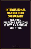 International Management Consultant, Because Freaking Awesome Is Not An Official Job Title: Career Motivational Quotes 6x9 120 Pages Blank Lined Notebook Journal