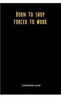 Born to Shop Forced to Work: Lined Journal Notebook(25 Funny Office Work Desk Humor Journaling)