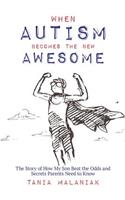 When Autism Becomes the New Awesome: The Story of How My Son Beat the Odds and Secrets Parents Need to Know
