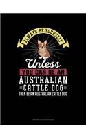 Always Be Yourself Unless You Can Be an Australian Cattle Dog Then Be an Australian Cattle Dog