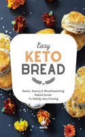 Easy Keto Bread: Sweet, Savory & Mouthwatering Baked Goods To Satisfy Any Craving