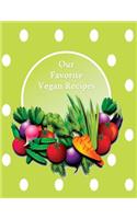 Our Favorite Vegan Recipes: Blank Form Notebook Used to Collect Your Best Vegan Recipes. Create a Heirloom of Your Family's Favorite Reicpes