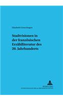 Stadtvisionen in Der Franzoesischen Erzaehlliteratur Des 20. Jahrhunderts