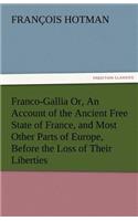 Franco-Gallia Or, an Account of the Ancient Free State of France, and Most Other Parts of Europe, Before the Loss of Their Liberties