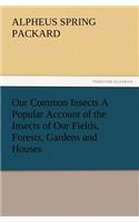 Our Common Insects A Popular Account of the Insects of Our Fields, Forests, Gardens and Houses