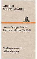 Arthur Schopenhauer's Handschriftlicher Nachlass - Vorlesungen Und Abhandlungen