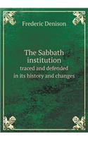 The Sabbath institution traced and defended in its history and changes
