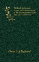 Book of Common Prayer, and Administration of the Sacraments and Other Rites and Ceremonies .