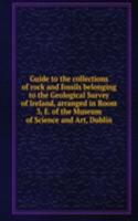 Guide to the collections of rock and fossils belonging to the Geological Survey of Ireland, arranged in Room 3, E. of the Museum of Science and Art, Dublin