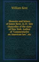 Memoirs and letters of James Kent, LL.D.: late chancellor of the state of New York. Author of "Commentaries on American law", etc.