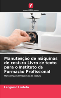 Manutenção de máquinas de costura Livro de texto para o Instituto de Formação Profissional