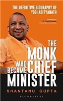 The Monk Who Became Chief Minister: The Definitive Biography of Yogi Adityanath