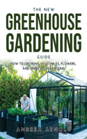 The New Greenhouse Gardening Guide: How to Growing Vegetables, Flowers, and Herbs AllYear-round