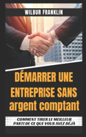Démarrer Une Entreprise Sans Argent: Comment Utiliser Au Mieux Ce Que Vous Avez Déjà