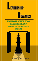 Leadership Rewards: How to Practice Good Leadership and Become a Successful Leader