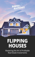 Flipping Houses: Mastering the Art of Profitable Real Estate Investments