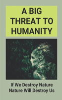 A Big Threat To Humanity: If We Destroy Nature Nature Will Destroy Us: Destroying Nature Is A Reflection