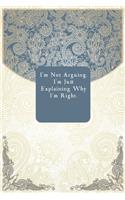 I'm Not Arguing. I'm Just Explaining Why I'm Right.