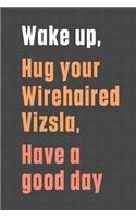 Wake up, Hug your Wirehaired Vizsla, Have a good day