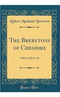 The Breretons of Cheshire: 1100 to 1904 A. D (Classic Reprint)
