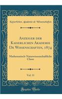 Anzeiger Der Kaiserlichen Akademie de Wissenschaften, 1874, Vol. 11: Mathematisch-Naturwissenschaftliche Classe (Classic Reprint): Mathematisch-Naturwissenschaftliche Classe (Classic Reprint)