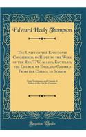 The Unity of the Episcopate Considered, in Reply to the Work of the REV. T. W. Allies, Entitled, the Church of England Cleared from the Charge of Schism: Upon Testimonies and Councils of Fathers of the First Six Centuries (Classic Reprint)