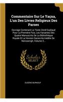 Commentaire Sur Le Yaçna, L'un Des Livres Religieux Des Parses: Ouvrage Contenant Le Texte Zend Expliqué Pour La Première Fois, Les Variantes Des Quatre Manuscrits De La Bibliothèque Royale Et La Version Sanscrit