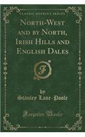 North-West and by North, Irish Hills and English Dales (Classic Reprint)