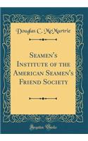 Seamen's Institute of the American Seamen's Friend Society (Classic Reprint)