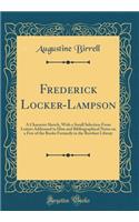 Frederick Locker-Lampson: A Character Sketch, With a Small Selection From Letters Addressed to Him and Bibliographical Notes on a Few of the Books Formerly in the Rowfant Library (Classic Reprint)