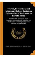 Travels, Researches, and Missionary Labors During an Eighteen Years' Residence in Eastern Africa: Together With Journeys to Jagga, Usambara, Ukambani, Shoa, Abessinia and Khartum, and a Coasting Voyage From Mombaz to Cape Delgado