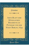 Amts-Blatt der Königlichen Regierung zu Potsdam und der Stadt Berlin, 1839 (Classic Reprint)
