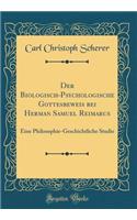 Der Biologisch-Psychologische Gottesbeweis Bei Herman Samuel Reimarus: Eine Philosophie-Geschichtliche Studie (Classic Reprint)