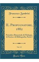 IL Propugnatore, 1882, Vol. 15: Periodico Bimestrale di Filologia, di Storia e di Bibliografia; Parte I (Classic Reprint)