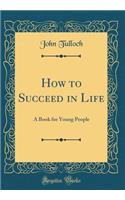 How to Succeed in Life: A Book for Young People (Classic Reprint)