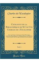 Catalogue de la Bibliothï¿½que de M. Le Cte Charles de l'Escalopier, Vol. 1: Avec Une Notice Sur Sa Vie, Des Notes Historiques, Littï¿½raires, Biographiques Et Bibliographiques, Une Table Des Noms d'Auteurs, Des Ouvrages Anonymes, Et Des Matiï¿½res