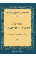 At the Beautiful Gate: A Book of Poems for the Heart (Classic Reprint)