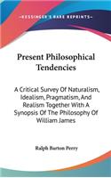 Present Philosophical Tendencies: A Critical Survey Of Naturalism, Idealism, Pragmatism, And Realism Together With A Synopsis Of The Philosophy Of William James