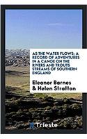 As the Water Flows; A Record of Adventures in a Canoe on the Rivers and Trouts Streams of Southern England