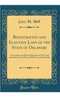 Registration and Election Laws of the State of Delaware: As Found in the Revised Statutes of 1915, and Amended by the Ninety-Fifth General Assembly (Classic Reprint)